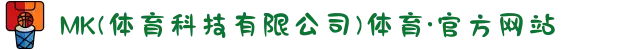 MK(体育科技有限公司)体育·官方网站